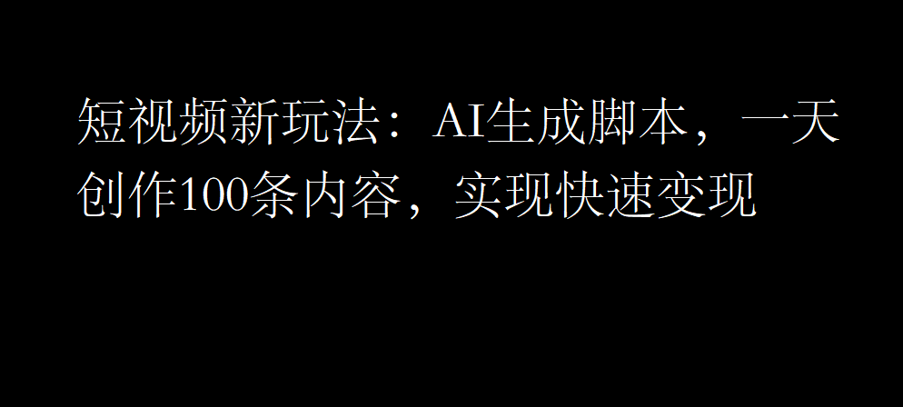 TIKTOK短视频新玩法：AI生成脚本，一天创作100条内容，实现快速变现